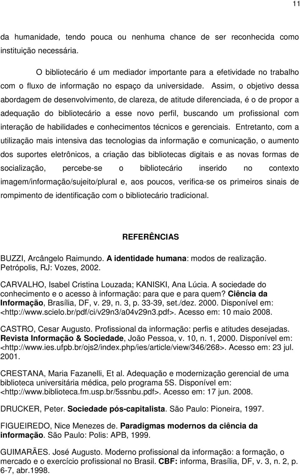 Assim, o objetivo dessa abordagem de desenvolvimento, de clareza, de atitude diferenciada, é o de propor a adequação do bibliotecário a esse novo perfil, buscando um profissional com interação de