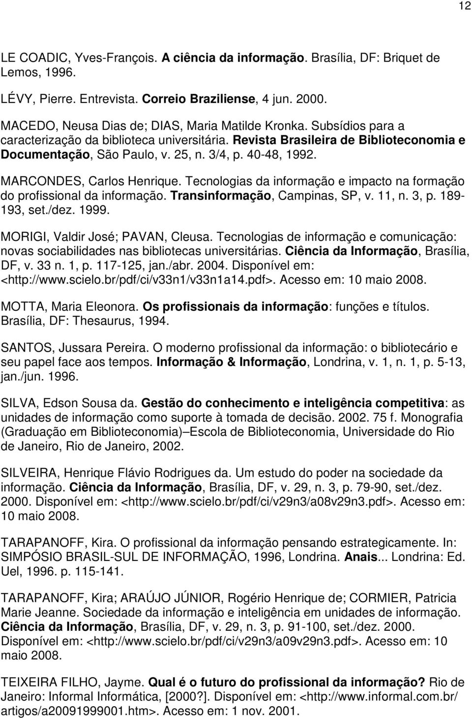 40-48, 1992. MARCONDES, Carlos Henrique. Tecnologias da informação e impacto na formação do profissional da informação. Transinformação, Campinas, SP, v. 11, n. 3, p. 189-193, set./dez. 1999.