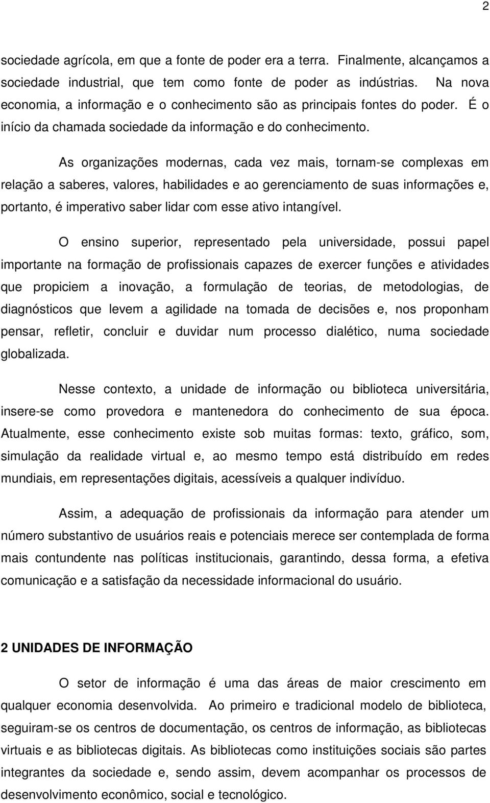 As organizações modernas, cada vez mais, tornam-se complexas em relação a saberes, valores, habilidades e ao gerenciamento de suas informações e, portanto, é imperativo saber lidar com esse ativo