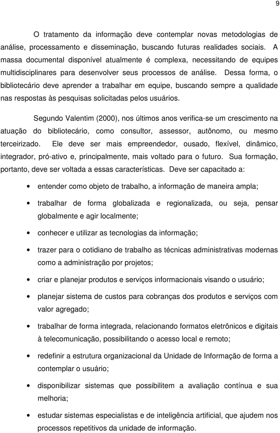 Dessa forma, o bibliotecário deve aprender a trabalhar em equipe, buscando sempre a qualidade nas respostas às pesquisas solicitadas pelos usuários.