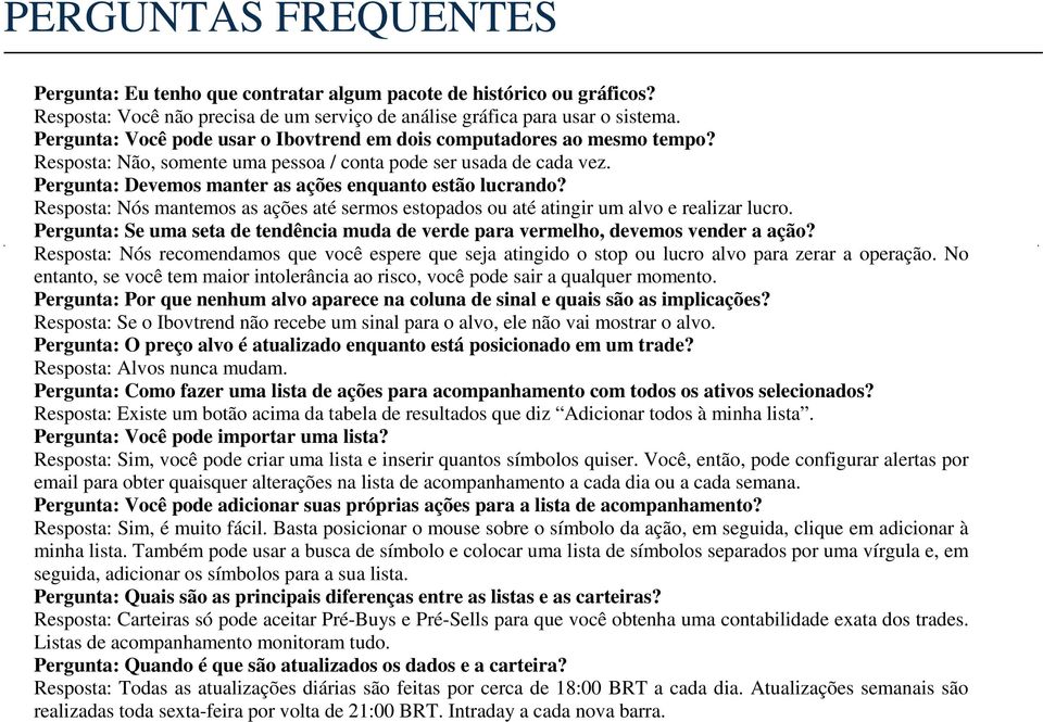 Pergunta: Devemos manter as ações enquanto estão lucrando? Resposta: Nós mantemos as ações até sermos estopados ou até atingir um alvo e realizar lucro.