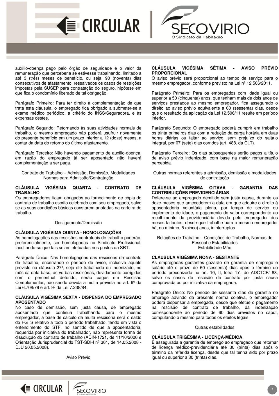 Parágrafo Primeiro: Para ter direito à complementação de que trata esta cláusula, o empregado fica obrigado a submeter-se a exame médico periódico, a critério do INSS/Seguradora, e às expensas destes.