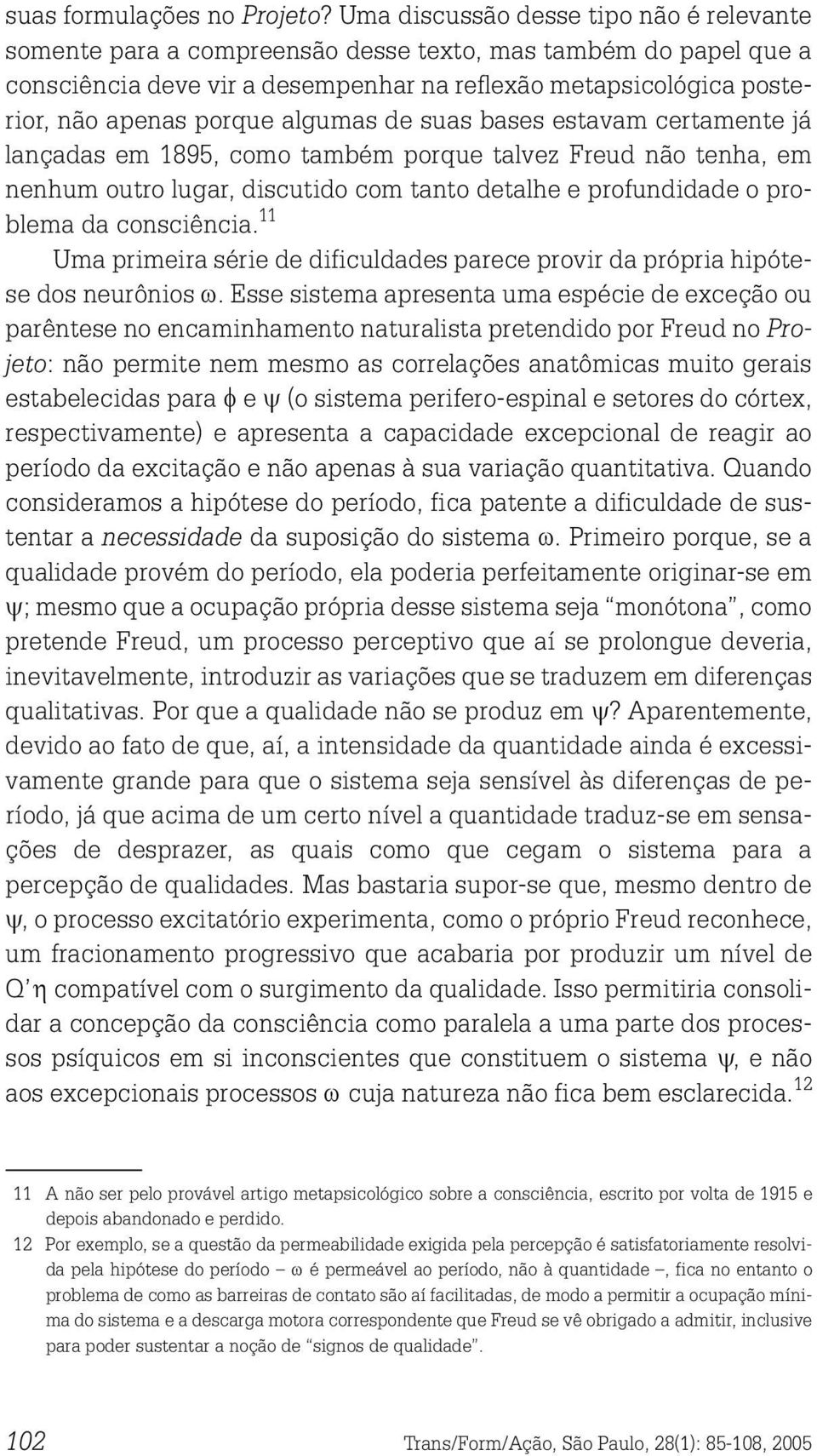 algumas de suas bases estavam certamente já lançadas em 1895, como também porque talvez Freud não tenha, em nenhum outro lugar, discutido com tanto detalhe e profundidade o problema da consciência.