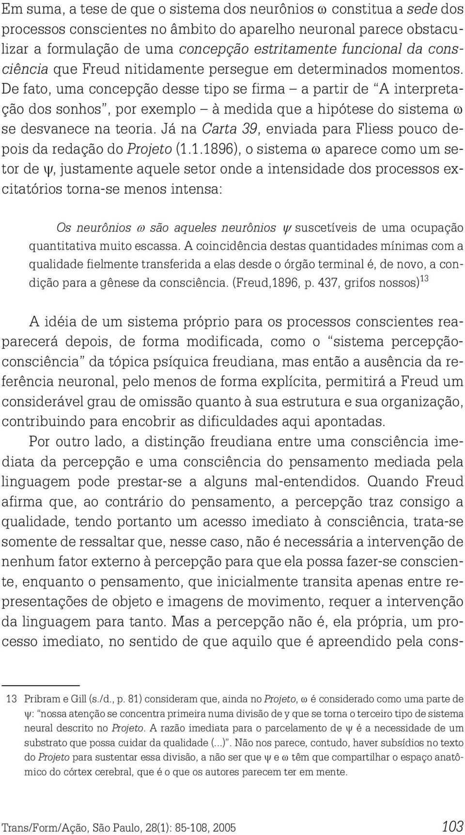 De fato, uma concepção desse tipo se firma a partir de A interpretação dos sonhos, por exemplo à medida que a hipótese do sistema ω se desvanece na teoria.