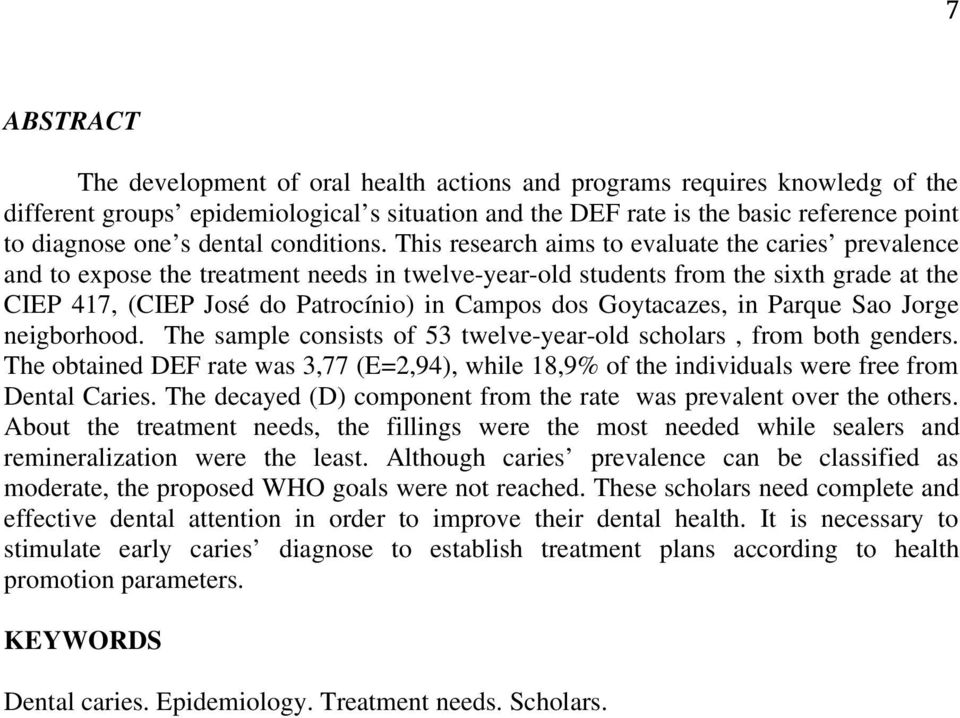 This research aims to evaluate the caries prevalence and to expose the treatment needs in twelve-year-old students from the sixth grade at the CIEP 417, (CIEP José do Patrocínio) in Campos dos