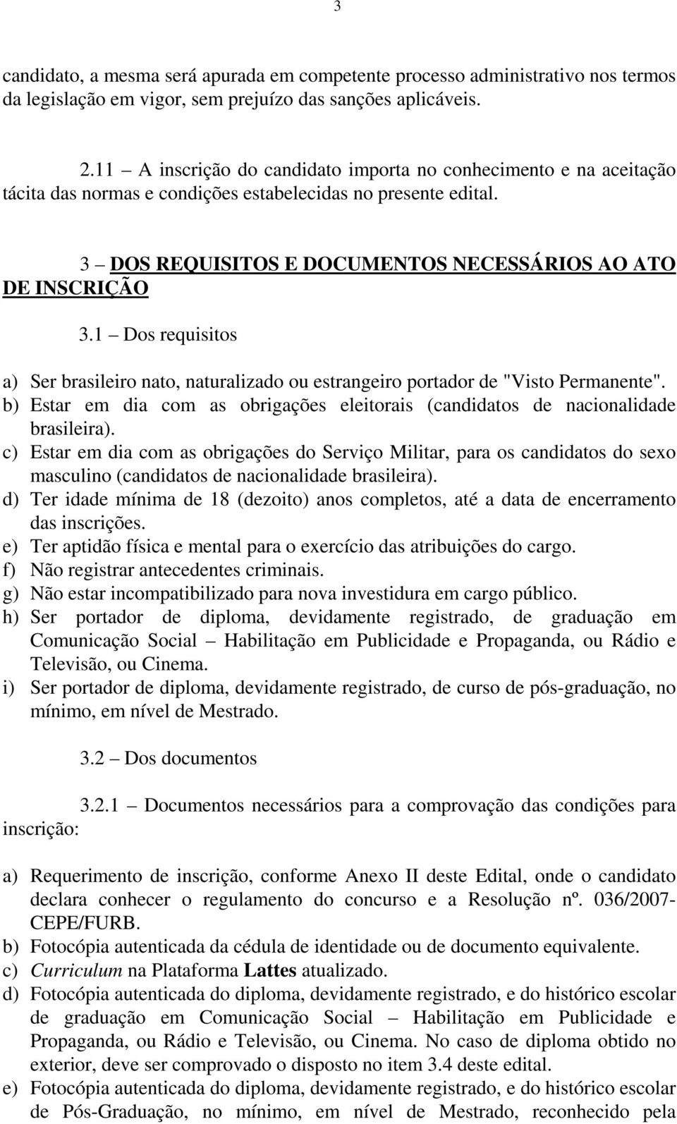 1 Dos requisitos a) Ser brasileiro nato, naturalizado ou estrangeiro portador de "Visto Permanente". b) Estar em dia com as obrigações eleitorais (candidatos de nacionalidade brasileira).