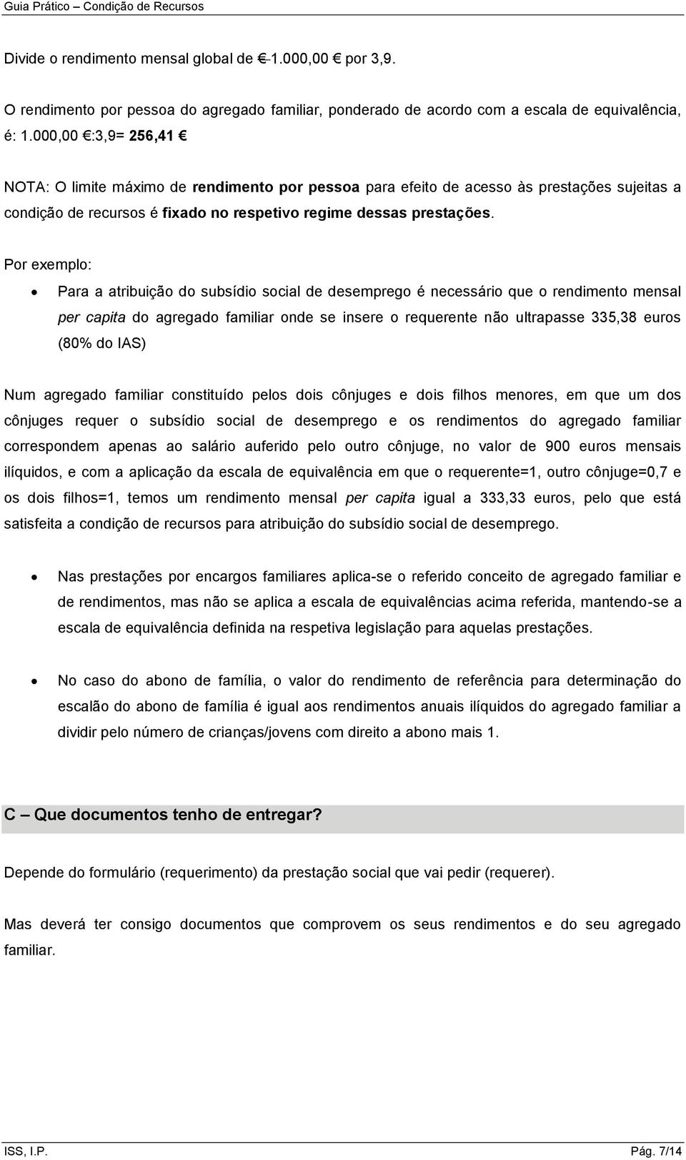 Por exemplo: Para a atribuição do subsídio social de desemprego é necessário que o rendimento mensal per capita do agregado familiar onde se insere o requerente não ultrapasse 335,38 euros (80% do