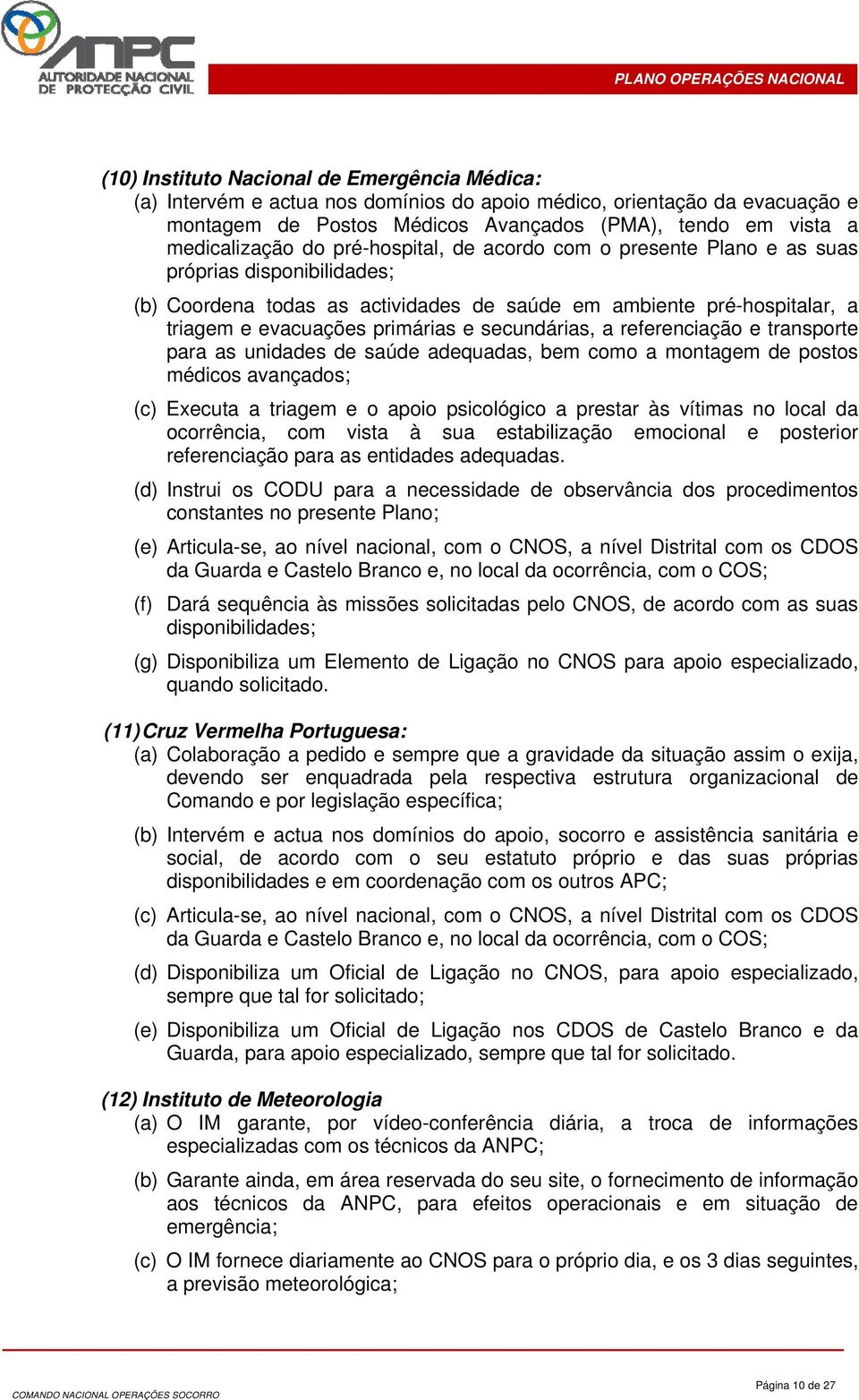 secundárias, a referenciação e transporte para as unidades de saúde adequadas, bem como a montagem de postos médicos avançados; (c) Executa a triagem e o apoio psicológico a prestar às vítimas no