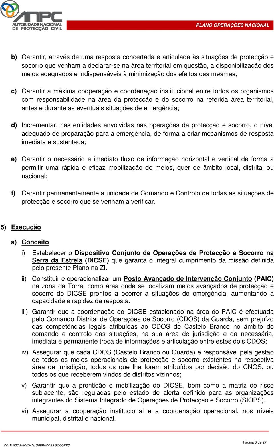 referida área territorial, antes e durante as eventuais situações de emergência; d) Incrementar, nas entidades envolvidas nas operações de protecção e socorro, o nível adequado de preparação para a