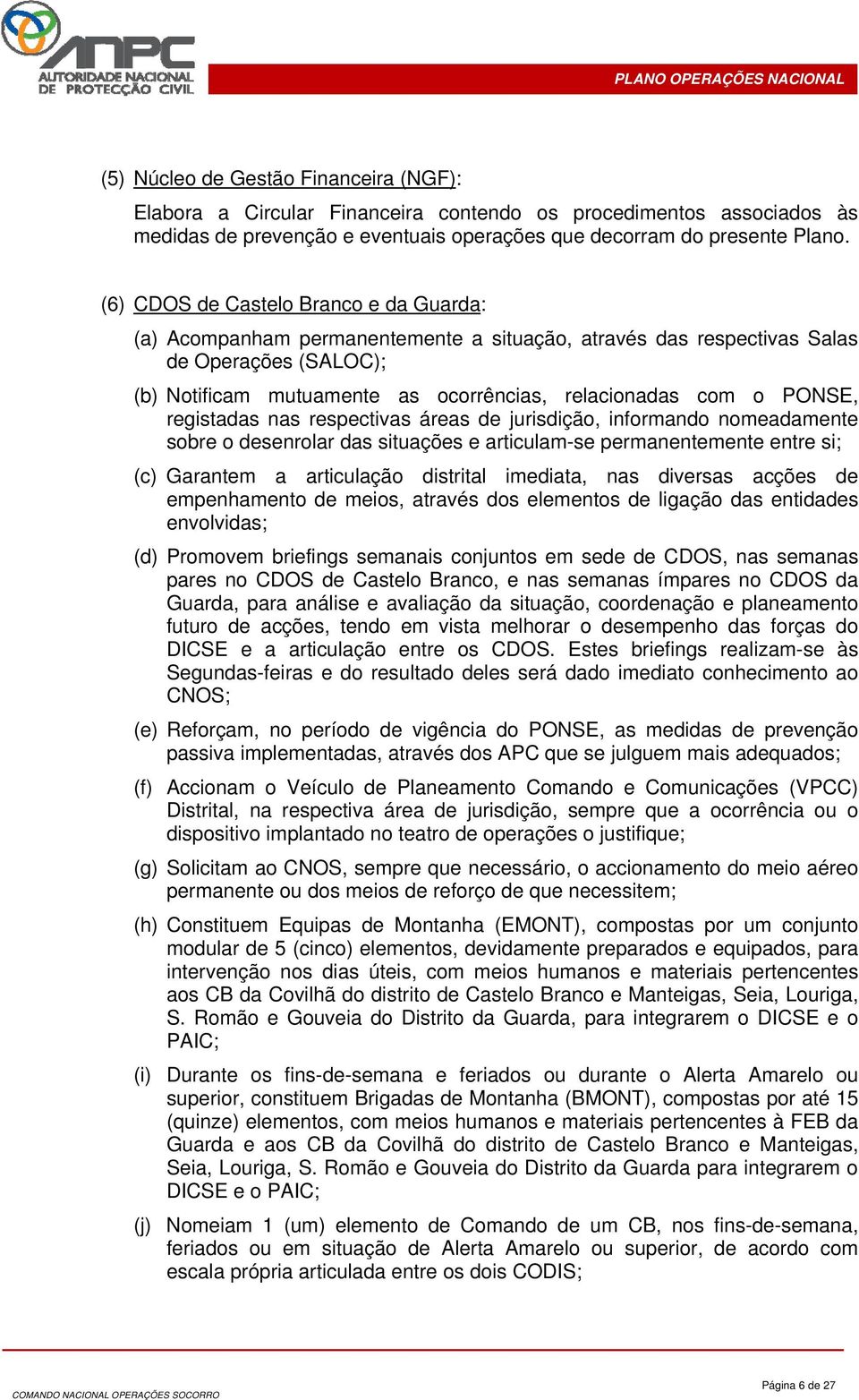 PONSE, registadas nas respectivas áreas de jurisdição, informando nomeadamente sobre o desenrolar das situações e articulam-se permanentemente entre si; (c) Garantem a articulação distrital imediata,