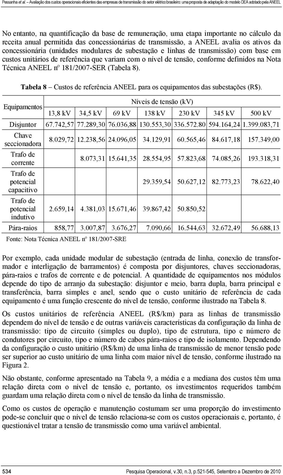 (Tabela 8). Tabela 8 Custos de referência ANEEL para os equipamentos das subestações (R$). Equipamentos Níveis de tensão (kv) 13,8 kv 34,5 kv 69 kv 138 kv 230 kv 345 kv 500 kv Disjuntor 67.742,57 77.