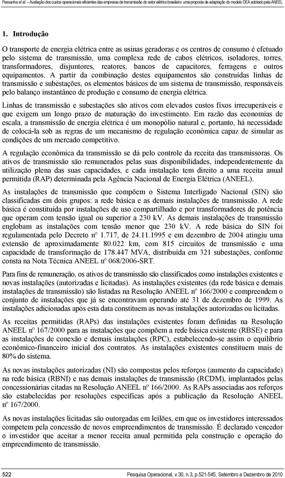 A partir da combinação destes equipamentos são construídas linhas de transmissão e subestações, os elementos básicos de um sistema de transmissão, responsáveis pelo balanço instantâneo de produção e