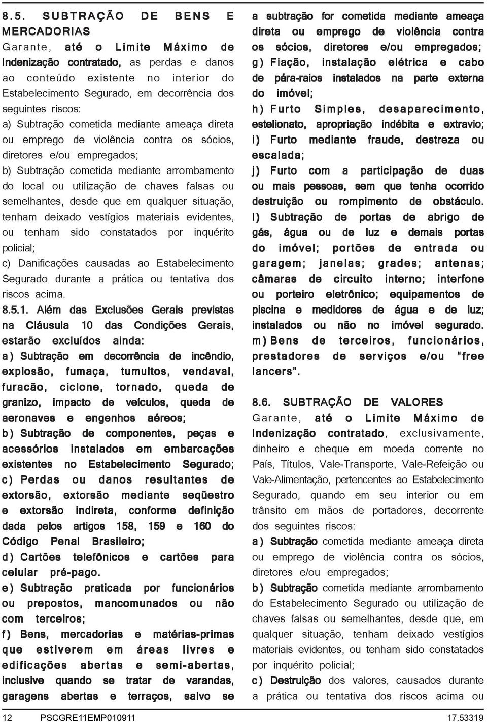 de chaves falsas ou semelhantes, desde que em qualquer situação, tenham deixado vestígios materiais evidentes, ou tenham sido constatados por inquérito policial; c) Danificações causadas ao