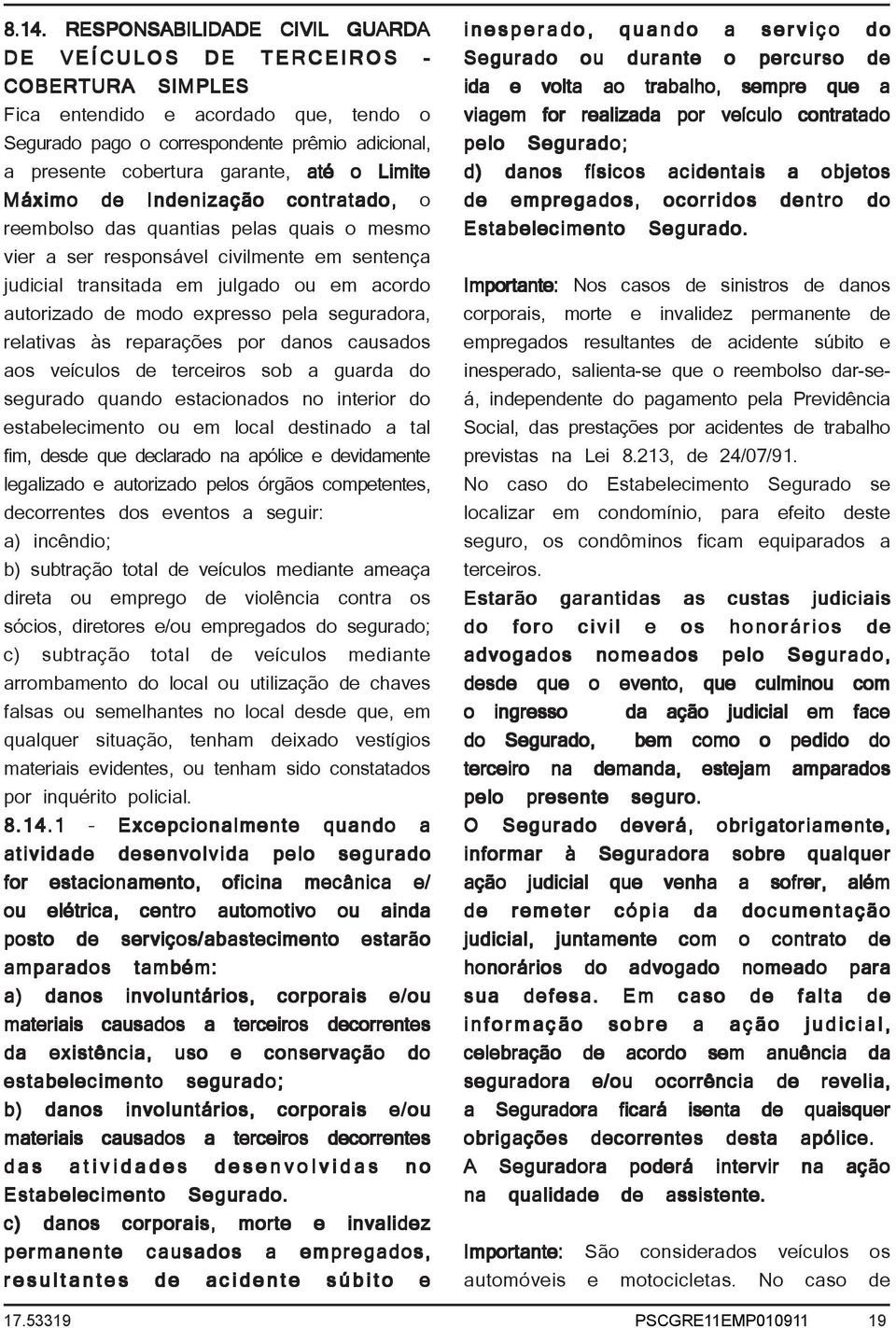 modo expresso pela seguradora, relativas às reparações por danos causados aos veículos de terceiros sob a guarda do segurado quando estacionados no interior do estabelecimento ou em local destinado a