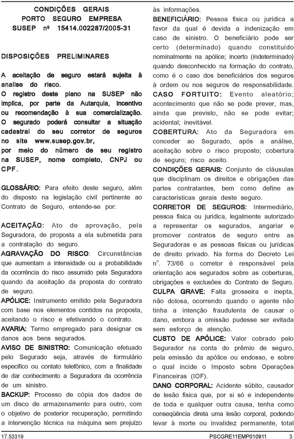 O segurado poderá consultar a situação cadastral do seu corretor de seguros no site www.susep.gov.br, por meio do número de seu registro na SUSEP, nome completo, CNPJ ou CPF.