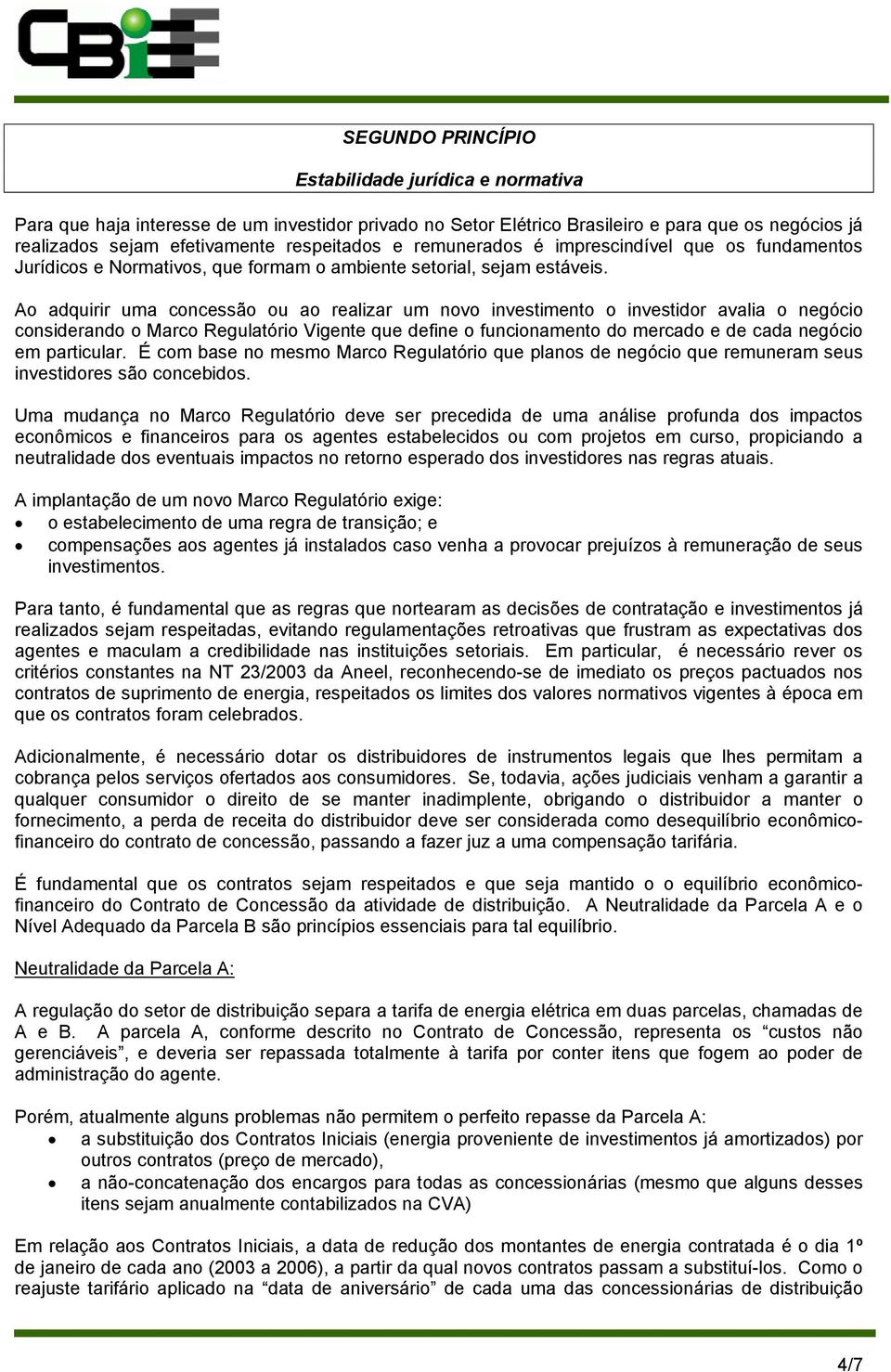 Ao adquirir uma concessão ou ao realizar um novo investimento o investidor avalia o negócio considerando o Marco Regulatório Vigente que define o funcionamento do mercado e de cada negócio em