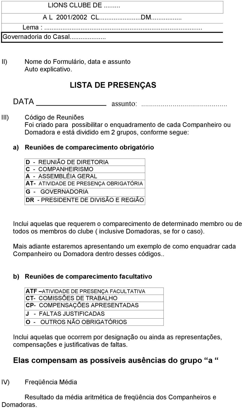 REUNIÃO DE DIRETORIA C - COMPANHEIRISMO A - ASSEMBLÉIA GERAL AT- ATIVIDADE DE PRESENÇA OBRIGATÓRIA G - GOVERNADORIA DR - PRESIDENTE DE DIVISÃO E REGIÃO Inclui aquelas que requerem o comparecimento de