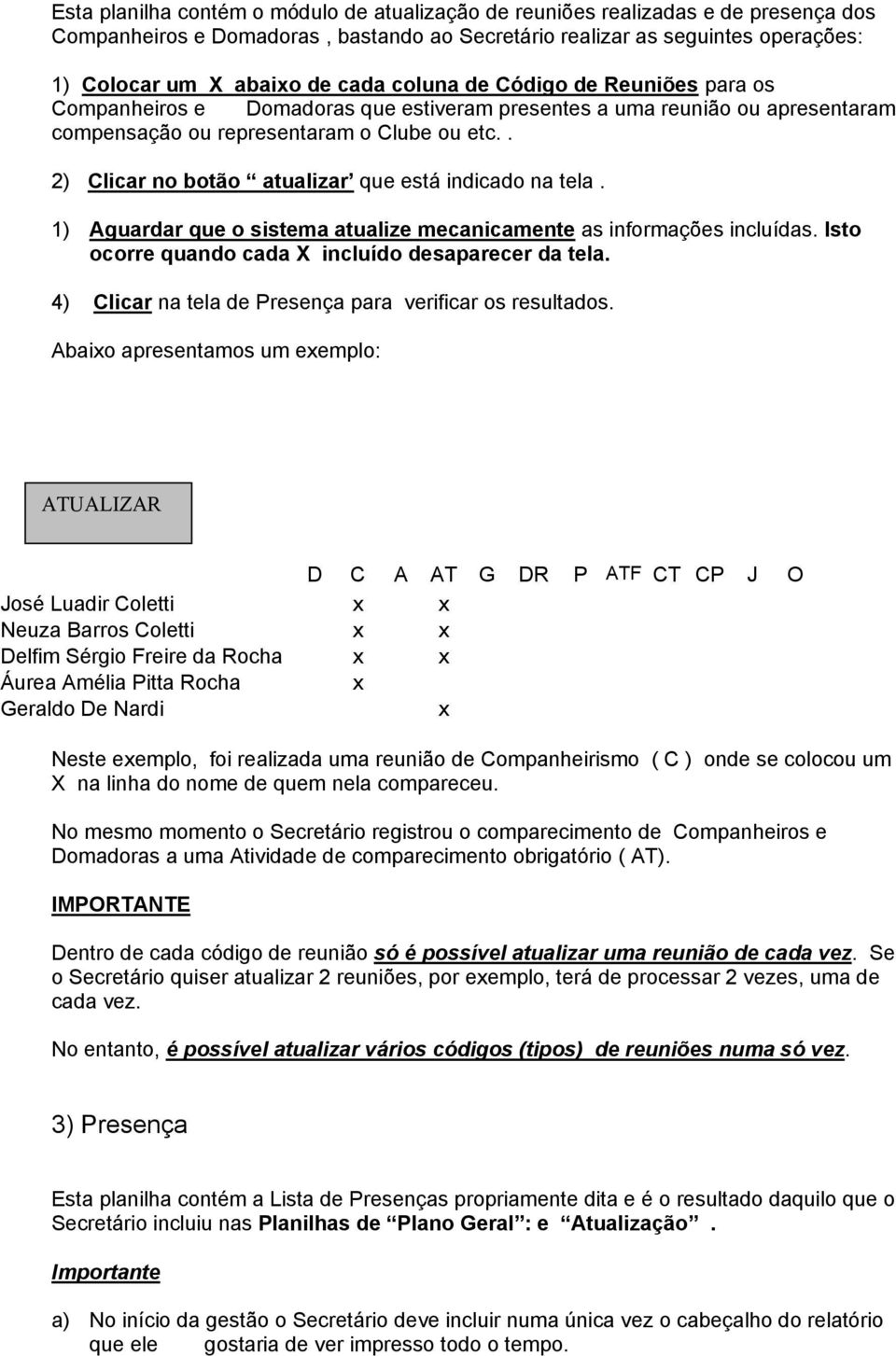 . 2) Clicar no botão atualizar que está indicado na tela. 1) Aguardar que o sistema atualize mecanicamente as informações incluídas. Isto ocorre quando cada X incluído desaparecer da tela.