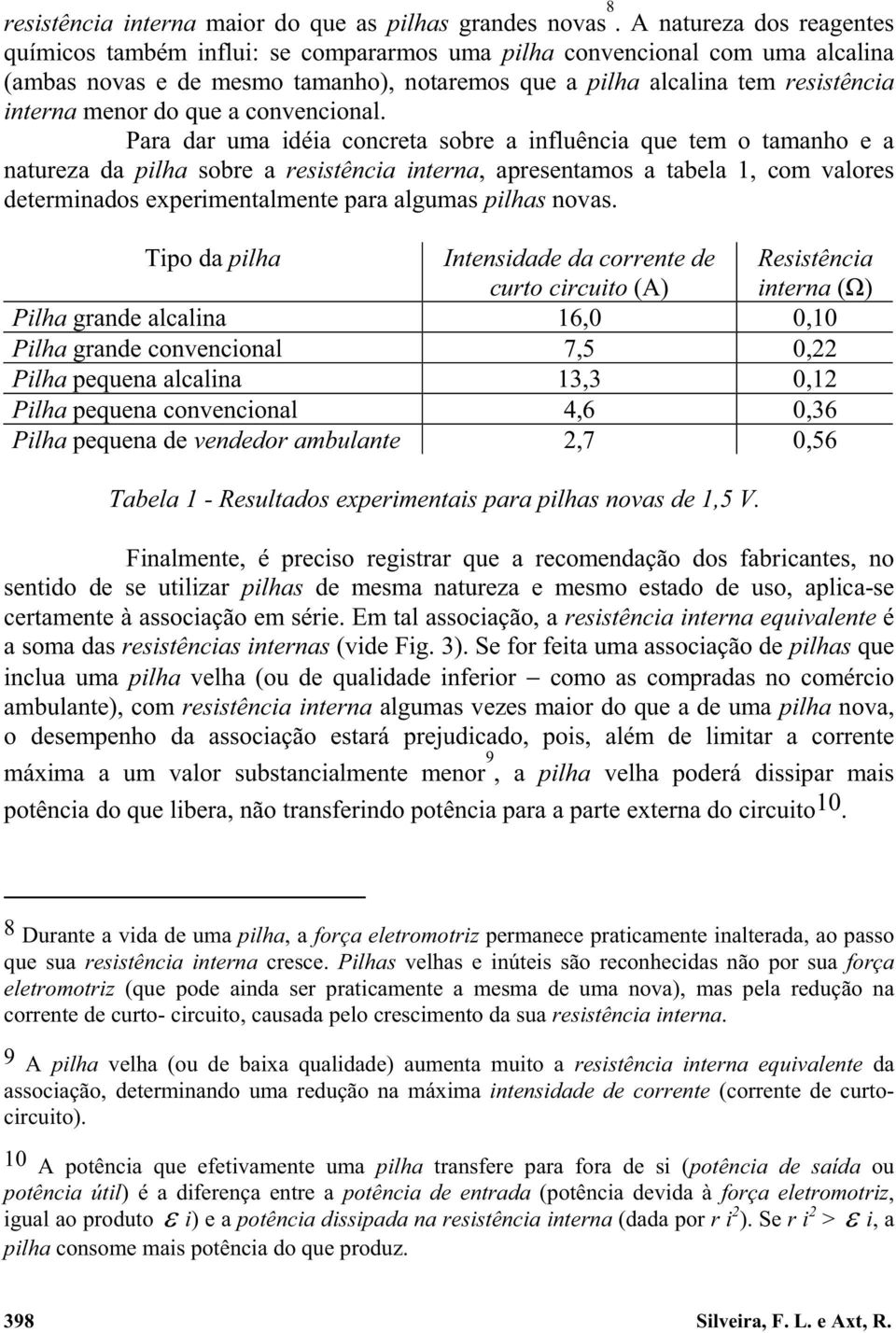 convenconal. Paa da uma déa conceta sobe a nfluênca que tem o tamanho e a natueza da plha sobe a esstênca ntena, apesentamos a tabela, com valoes detemnados expementalmente paa algumas plhas novas.