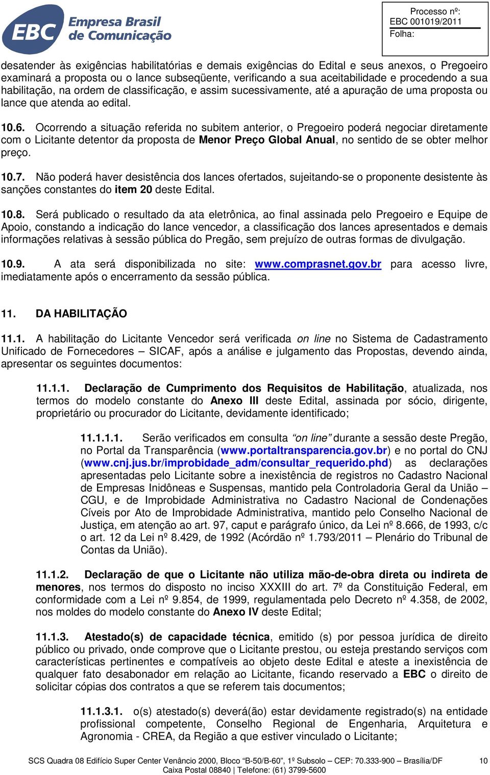 Ocorrendo a situação referida no subitem anterior, o Pregoeiro poderá negociar diretamente com o Licitante detentor da proposta de Menor Preço Global Anual, no sentido de se obter melhor preço. 10.7.