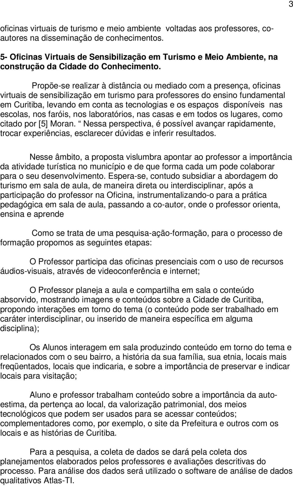 Propõe-se realizar à distância ou mediado com a presença, oficinas virtuais de sensibilização em turismo para professores do ensino fundamental em Curitiba, levando em conta as tecnologias e os