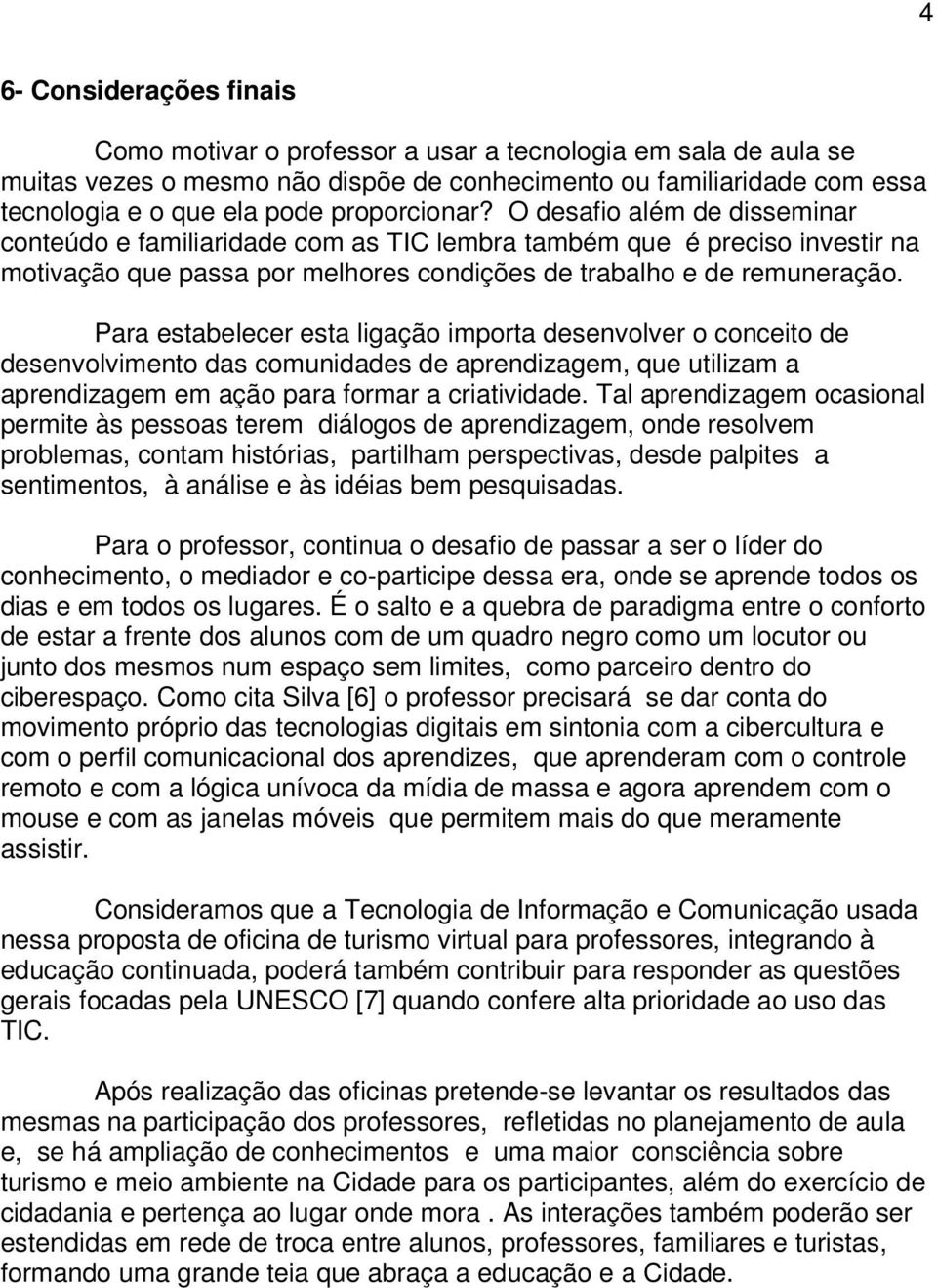 Para estabelecer esta ligação importa desenvolver o conceito de desenvolvimento das comunidades de aprendizagem, que utilizam a aprendizagem em ação para formar a criatividade.