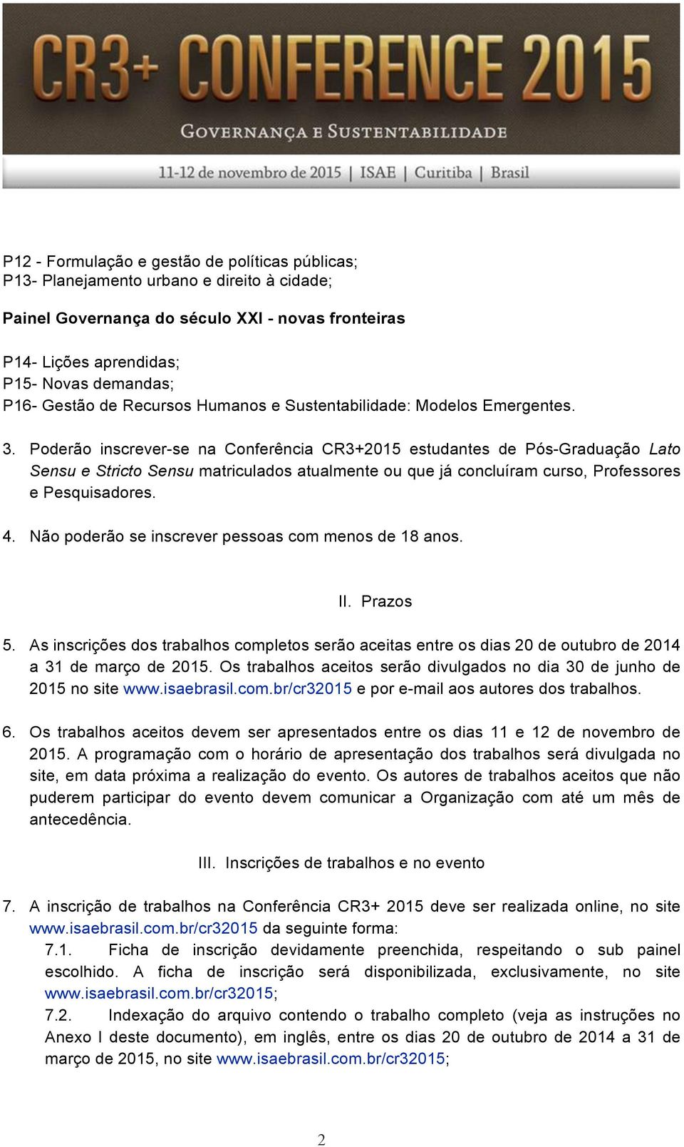 Poderão inscrever-se na Conferência CR3+2015 estudantes de Pós-Graduação Lato Sensu e Stricto Sensu matriculados atualmente ou que já concluíram curso, Professores e Pesquisadores. 4.