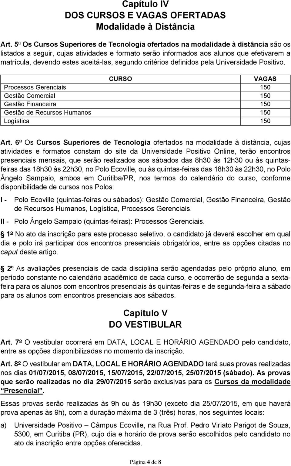 aceitá-las, segundo critérios definidos pela Universidade Positivo. VAGAS Processos Gerenciais 150 Gestão Comercial 150 Gestão Financeira 150 Gestão de Recursos Humanos 150 Logística 150 Art.