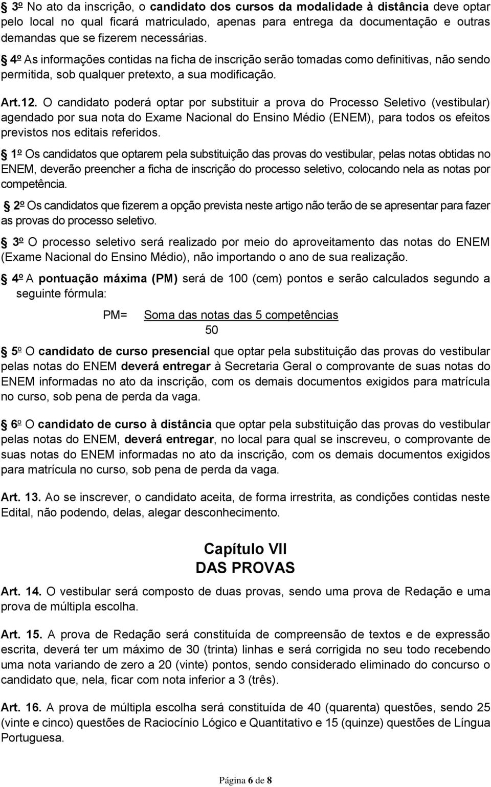 O candidato poderá optar por substituir a prova do Processo Seletivo (vestibular) agendado por sua nota do Exame Nacional do Ensino Médio (ENEM), para todos os efeitos previstos nos editais referidos.