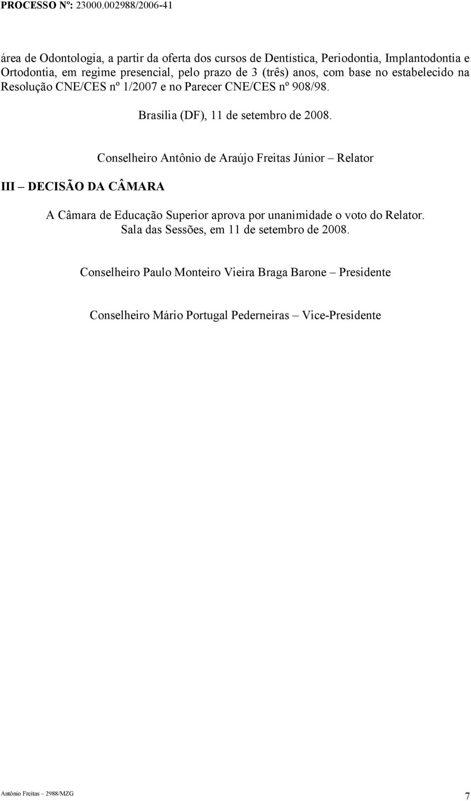 III DECISÃO DA CÂMARA Conselheiro Antônio de Araújo Freitas Júnior Relator A Câmara de Educação Superior aprova por unanimidade o voto do Relator.
