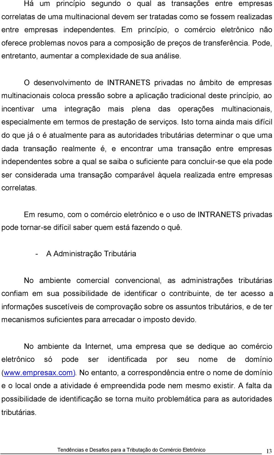 O desenvolvimento de INTRANETS privadas no âmbito de empresas multinacionais coloca pressão sobre a aplicação tradicional deste princípio, ao incentivar uma integração mais plena das operações