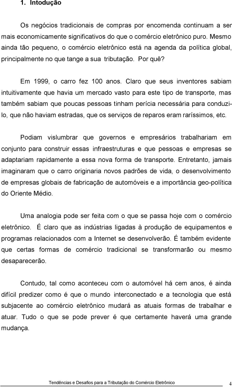 Claro que seus inventores sabiam intuitivamente que havia um mercado vasto para este tipo de transporte, mas também sabiam que poucas pessoas tinham perícia necessária para conduzilo, que não haviam