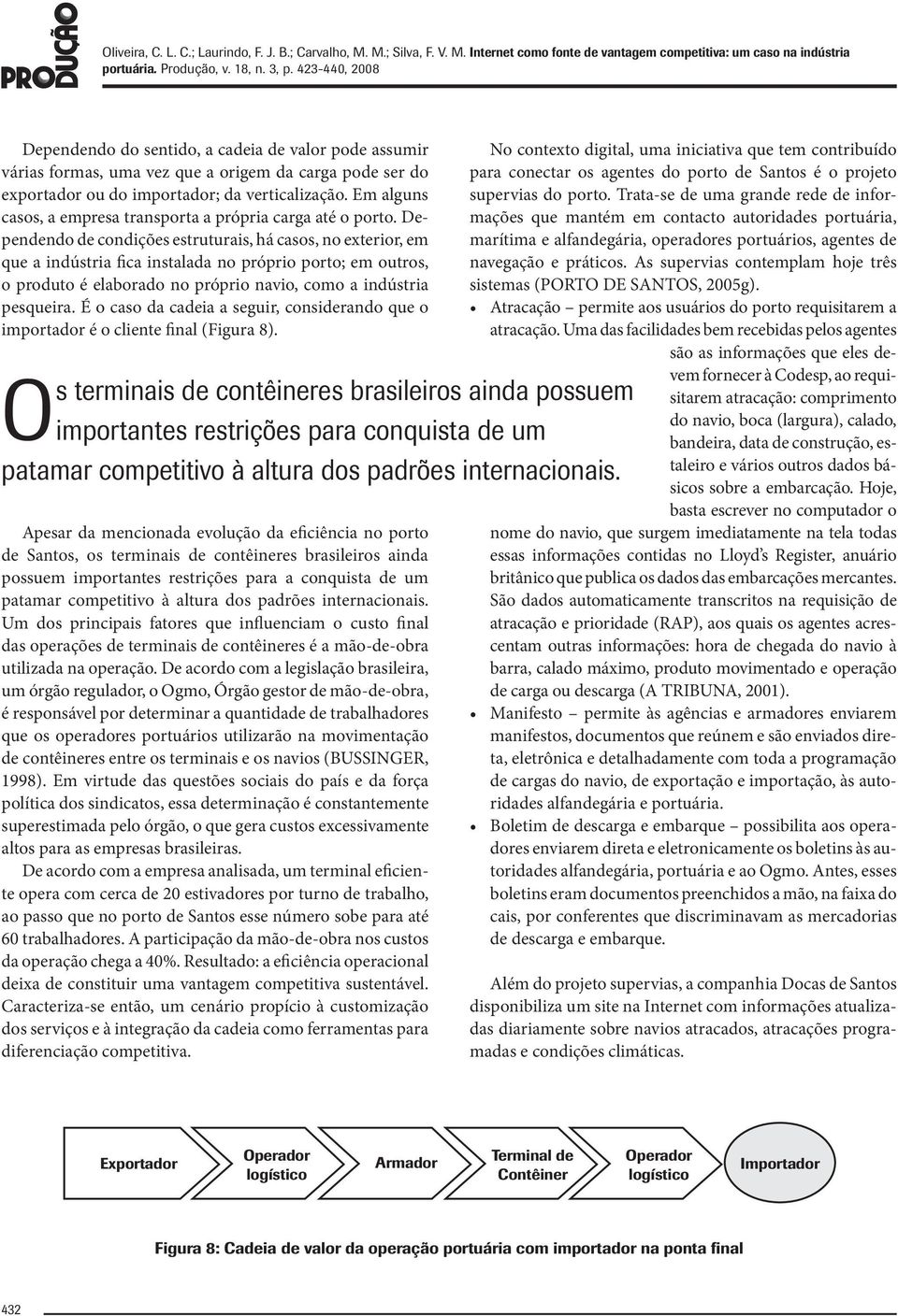 Dependendo de condições estruturais, há casos, no exterior, em que a indústria fica instalada no próprio porto; em outros, o produto é elaborado no próprio navio, como a indústria pesqueira.