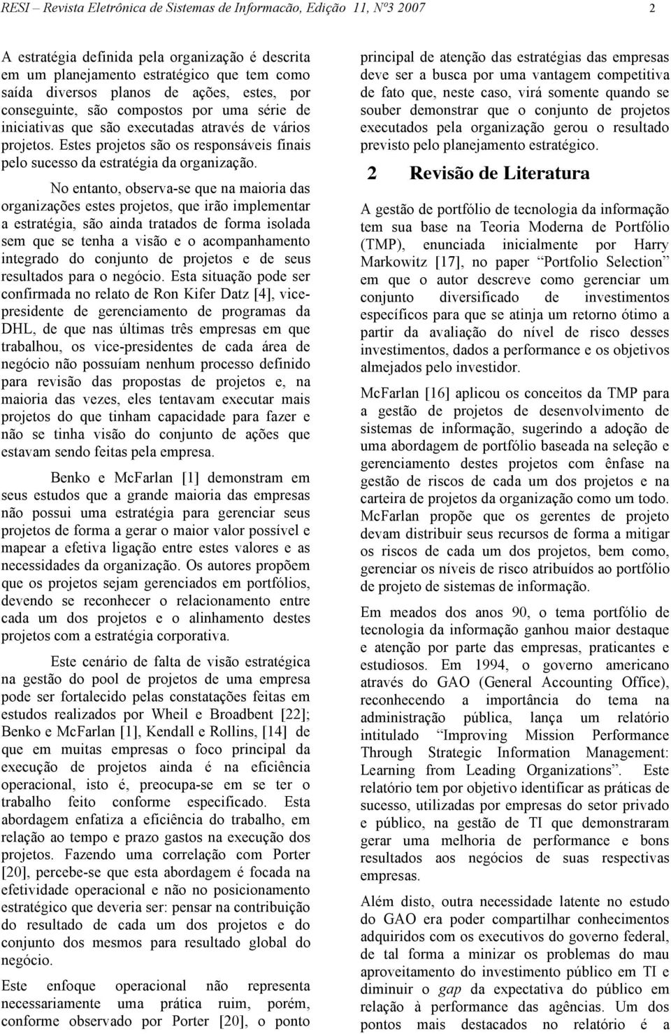 No entanto, observa-se que na maioria das organizações estes projetos, que irão implementar a estratégia, são ainda tratados de forma isolada sem que se tenha a visão e o acompanhamento integrado do