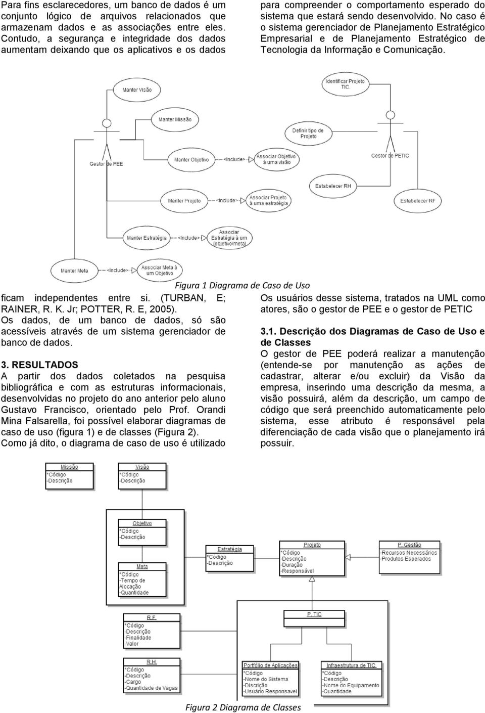 No caso é o sistema gerenciador de Planejamento Estratégico Empresarial e de Planejamento Estratégico de Tecnologia da Informação e Comunicação. ficam independentes entre si. (TURBAN, E; RAINER, R. K.