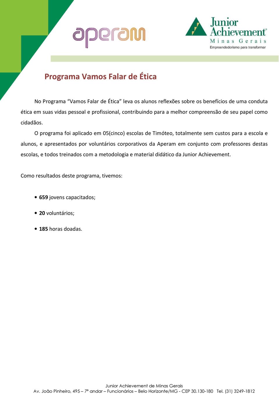 O programa foi aplicado em 05(cinco) escolas de Timóteo, totalmente sem custos para a escola e alunos, e apresentados por voluntários corporativos da