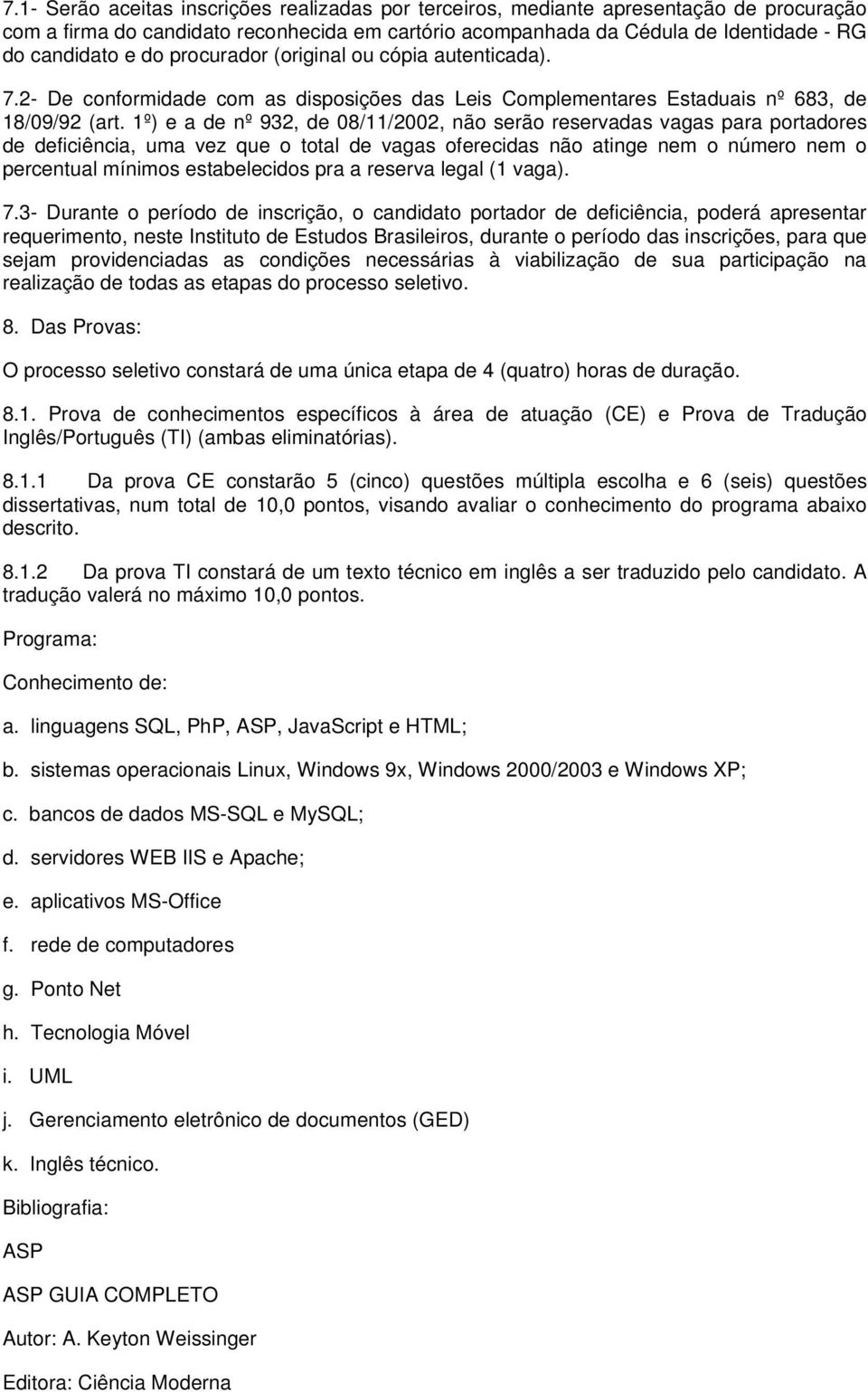 1º) e a de nº 932, de 08/11/2002, não serão reservadas vagas para portadores de deficiência, uma vez que o total de vagas oferecidas não atinge nem o número nem o percentual mínimos estabelecidos pra