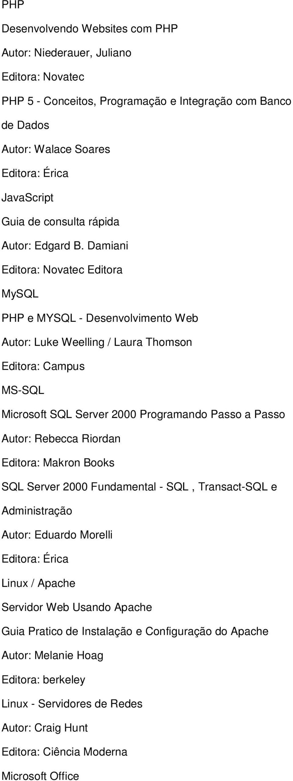 Damiani Editora: Novatec Editora MySQL PHP e MYSQL - Desenvolvimento Web Autor: Luke Weelling / Laura Thomson Editora: Campus MS-SQL Microsoft SQL Server 2000 Programando Passo a Passo Autor: