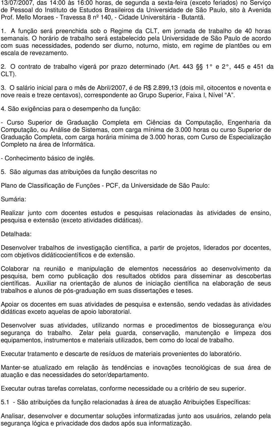 O horário de trabalho será estabelecido pela Universidade de São Paulo de acordo com suas necessidades, podendo ser diurno, noturno, misto, em regime de plantões ou em escala de revezamento. 2.