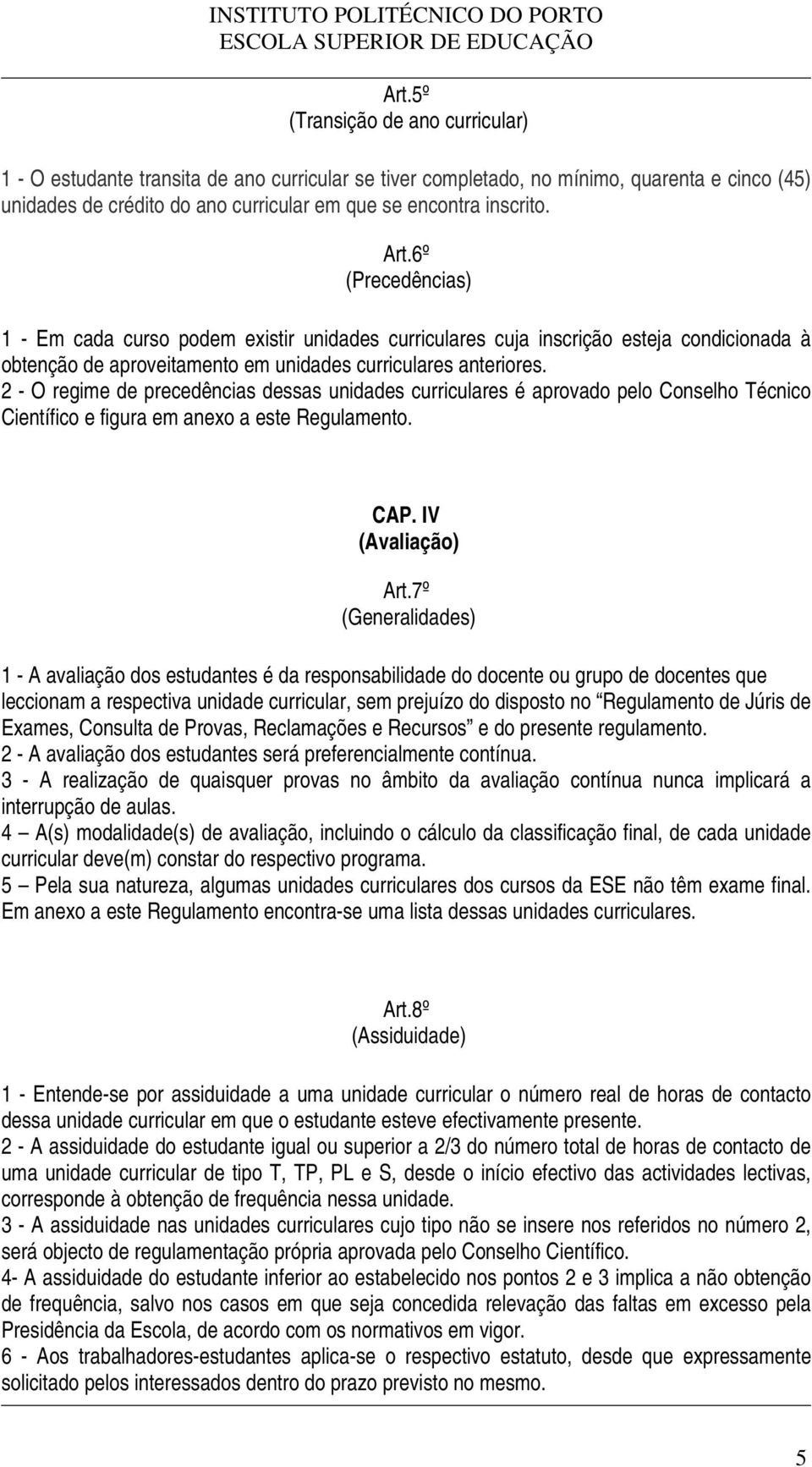 2 - O regime de precedências dessas unidades curriculares é aprovado pelo Conselho Técnico Científico e figura em anexo a este Regulamento. CAP. IV (Avaliação) Art.