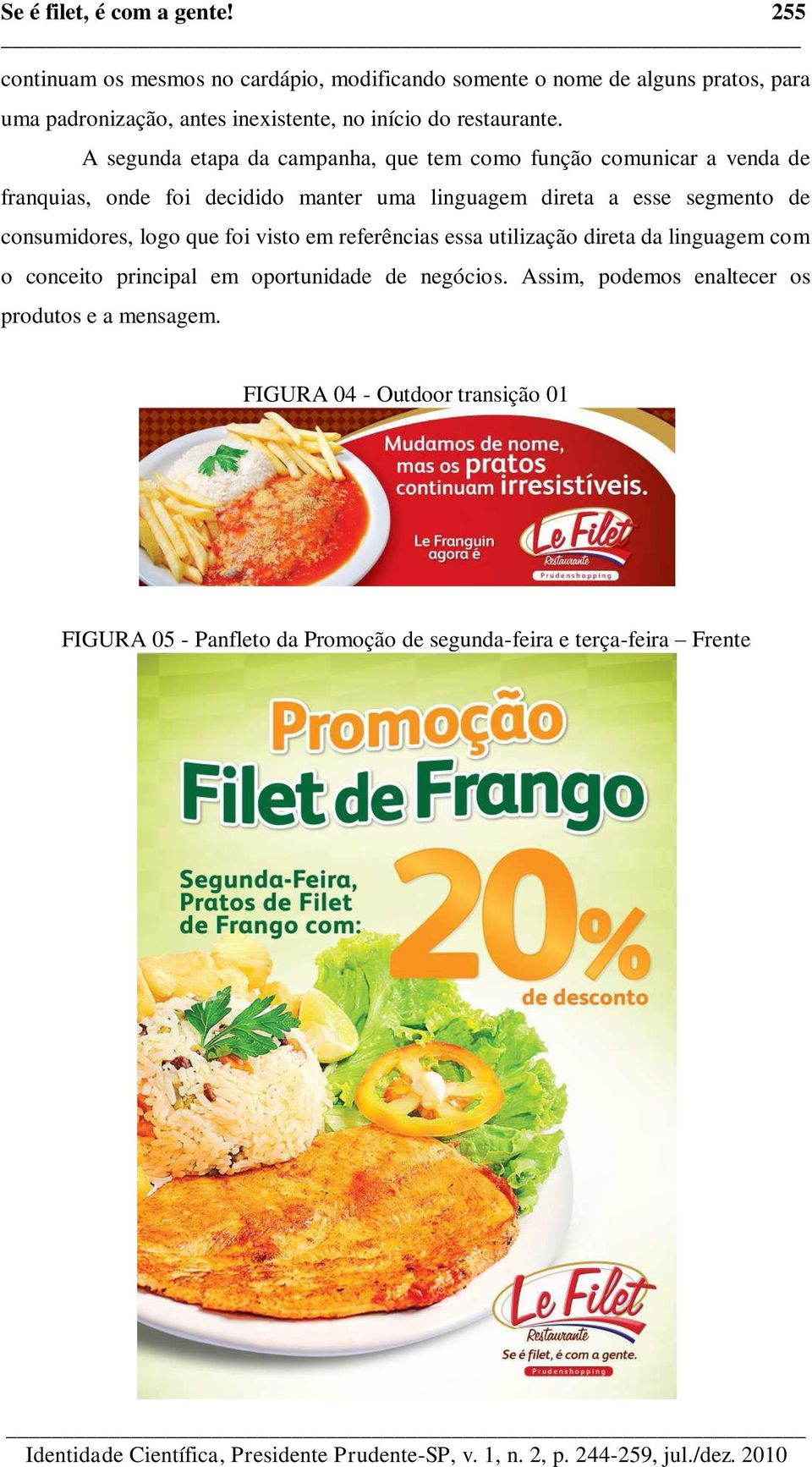 A segunda etapa da campanha, que tem como função comunicar a venda de franquias, onde foi decidido manter uma linguagem direta a esse segmento de