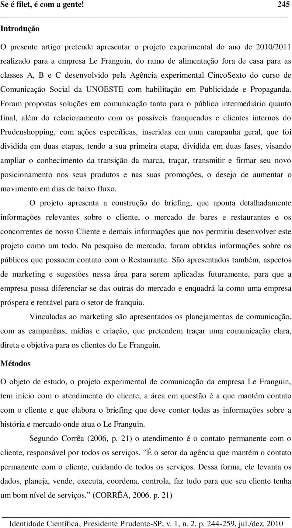 desenvolvido pela Agência experimental CincoSexto do curso de Comunicação Social da UNOESTE com habilitação em Publicidade e Propaganda.