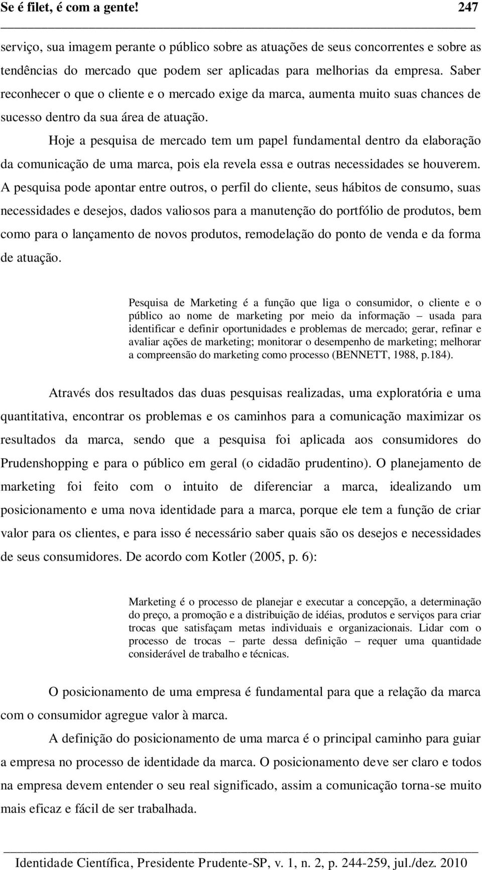 Hoje a pesquisa de mercado tem um papel fundamental dentro da elaboração da comunicação de uma marca, pois ela revela essa e outras necessidades se houverem.