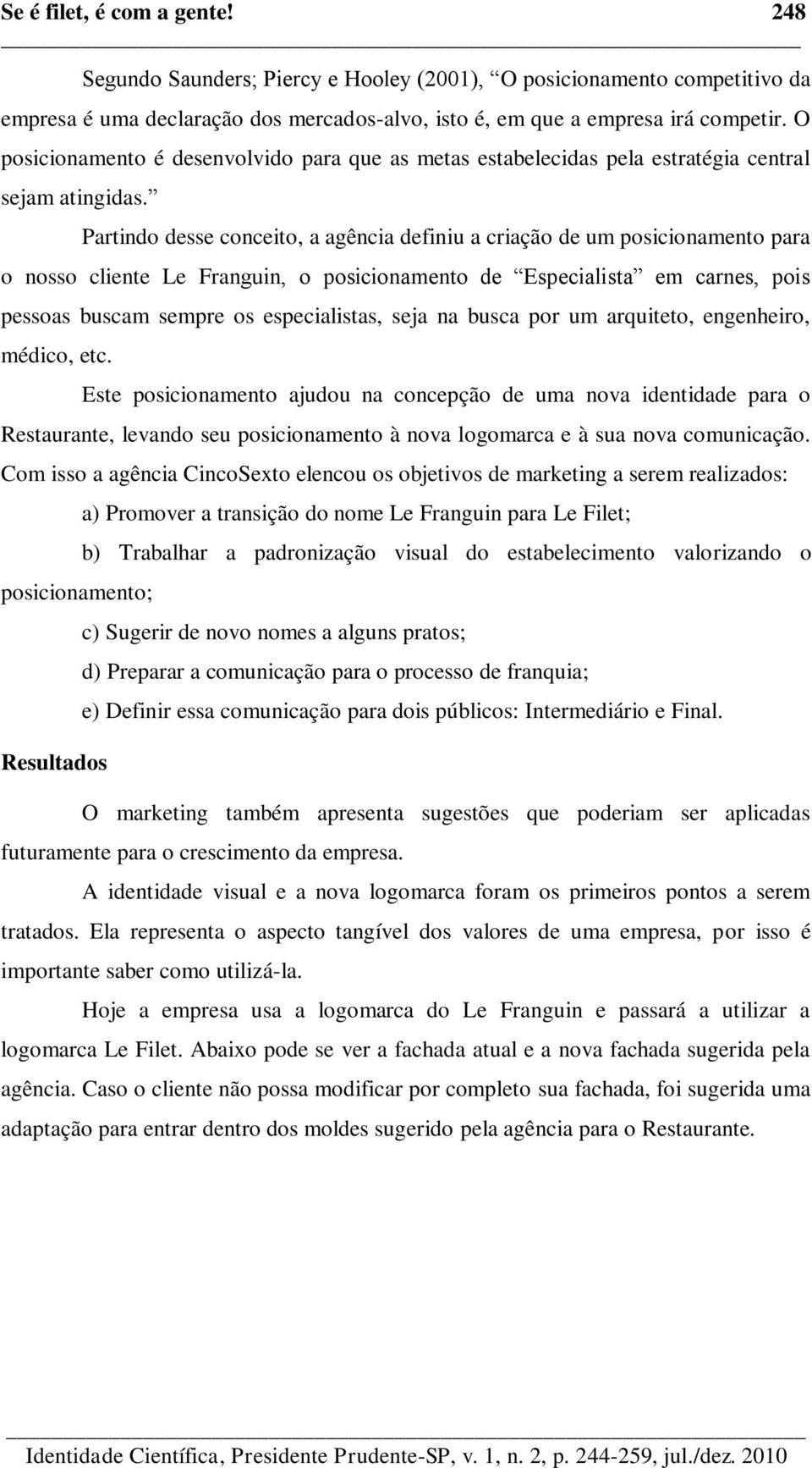 Partindo desse conceito, a agência definiu a criação de um posicionamento para o nosso cliente Le Franguin, o posicionamento de Especialista em carnes, pois pessoas buscam sempre os especialistas,