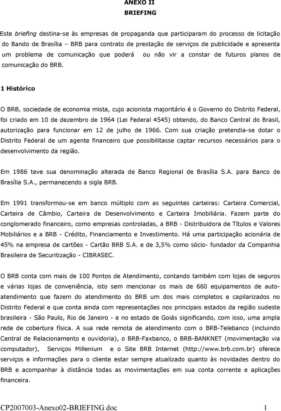 1 Histórico O BRB, sociedade de economia mista, cujo acionista majoritário é o Governo do Distrito Federal, foi criado em 10 de dezembro de 1964 (Lei Federal 4545) obtendo, do Banco Central do