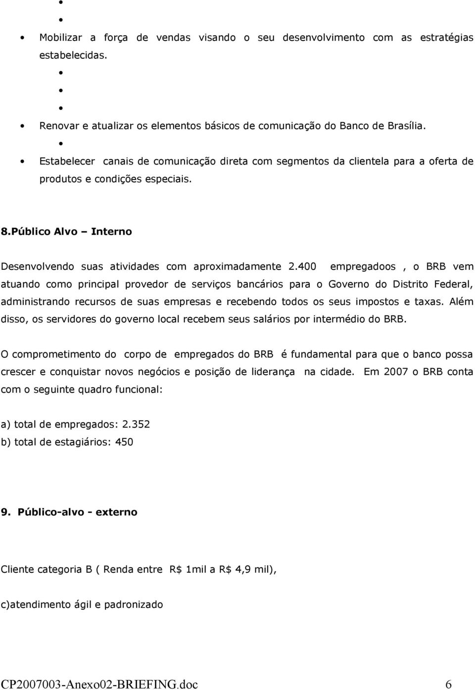 400 empregadoos, o BRB vem atuando como principal provedor de serviços bancários para o Governo do Distrito Federal, administrando recursos de suas empresas e recebendo todos os seus impostos e taxas.