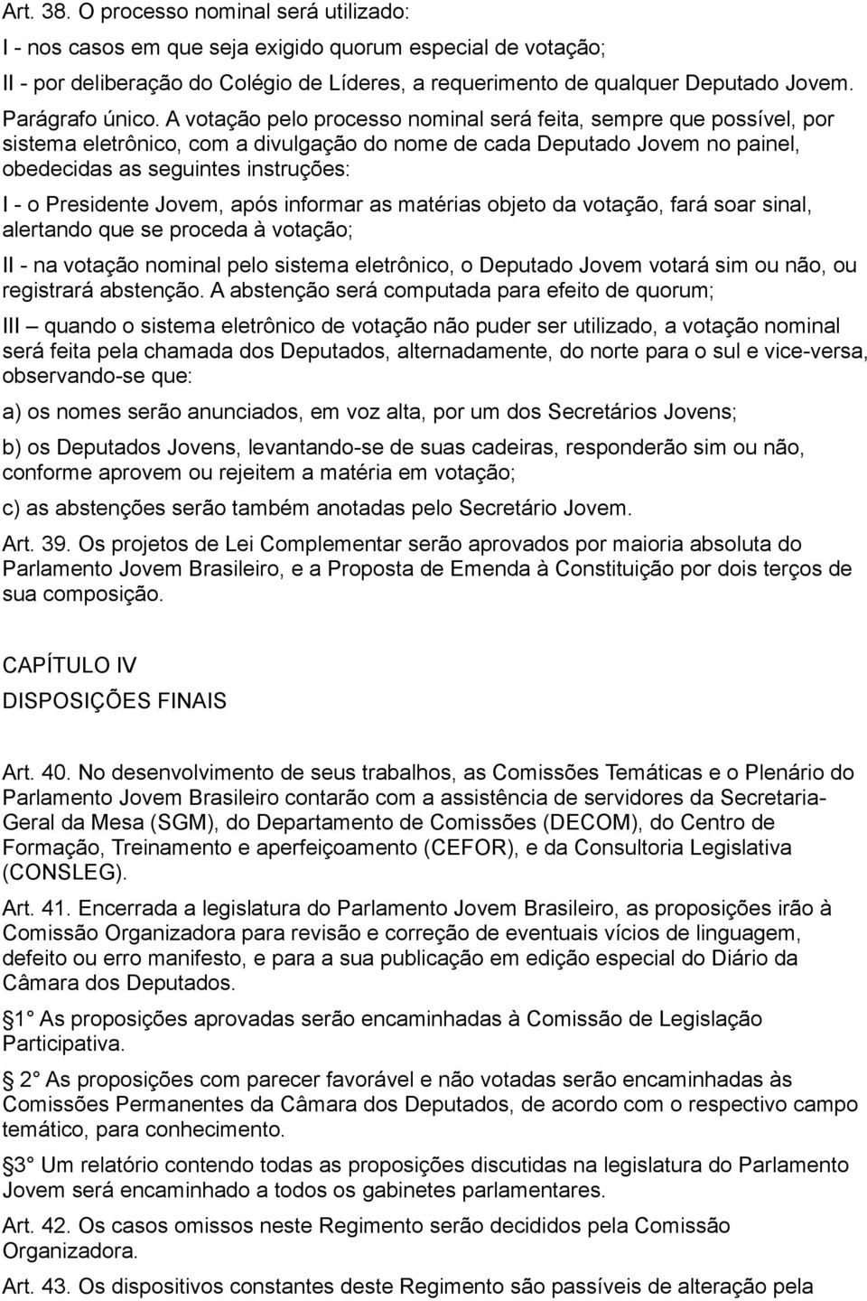 A votação pelo processo nominal será feita, sempre que possível, por sistema eletrônico, com a divulgação do nome de cada Deputado Jovem no painel, obedecidas as seguintes instruções: I - o