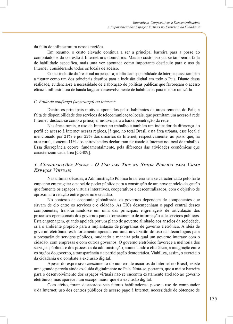 Mas ao custo associa-se também a falta de habilidade específica, mais uma vez apontada como importante obstáculo para o uso da Internet, considerando todos os locais de acesso.