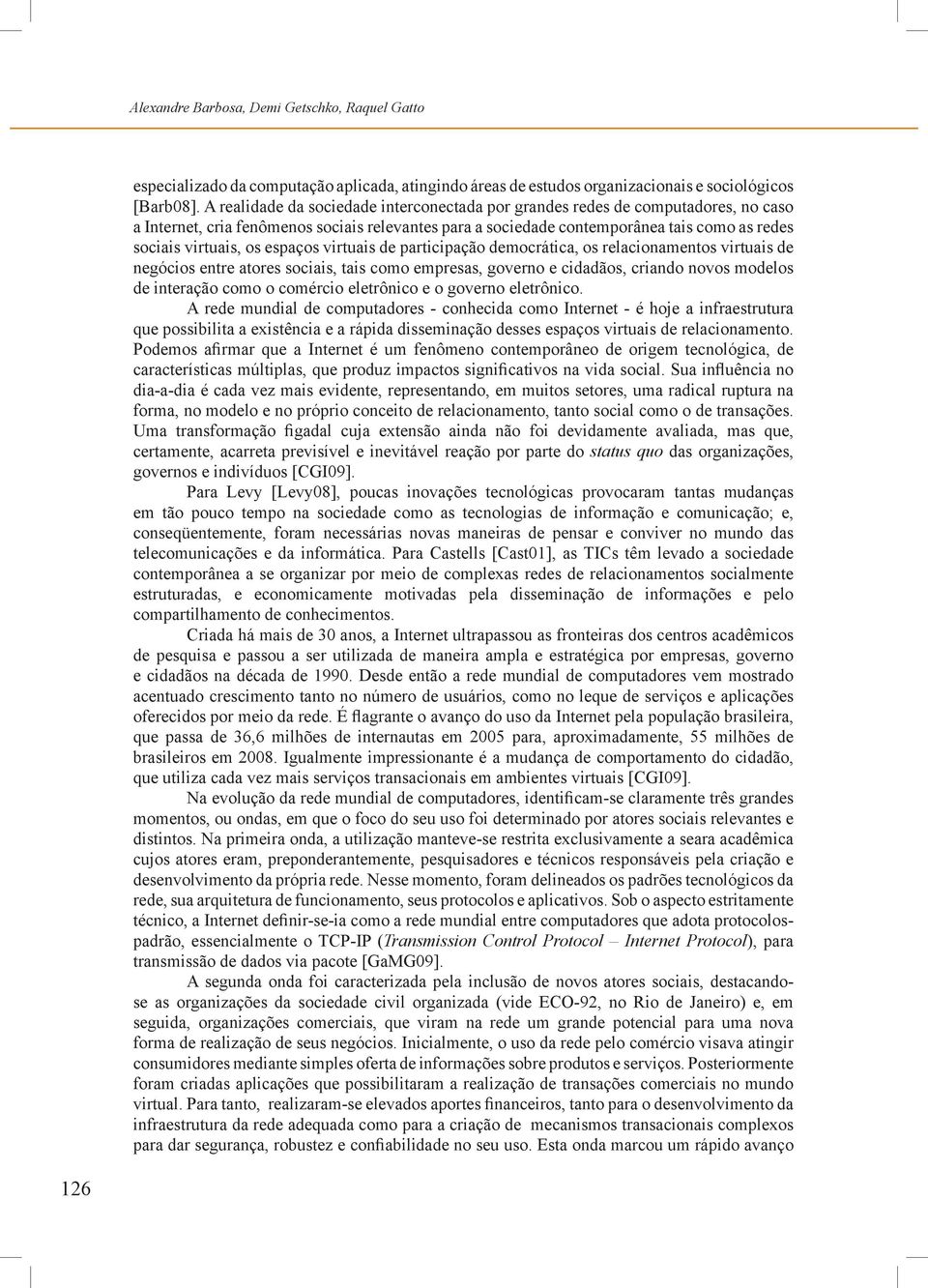 espaços virtuais de participação democrática, os relacionamentos virtuais de negócios entre atores sociais, tais como empresas, governo e cidadãos, criando novos modelos de interação como o comércio