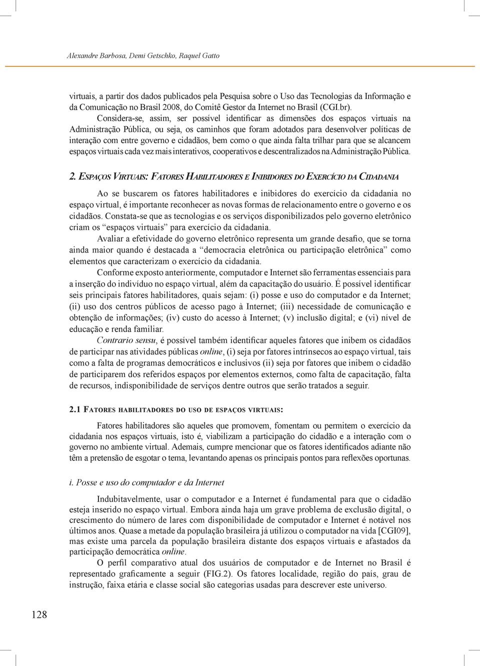 Considera-se, assim, ser possível identificar as dimensões dos espaços virtuais na Administração Pública, ou seja, os caminhos que foram adotados para desenvolver políticas de interação com entre